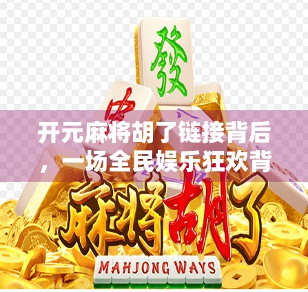 开元麻将胡了链接背后，一场全民娱乐狂欢背后的社交密码