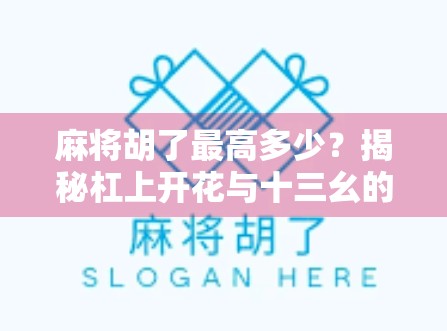 麻将胡了最高多少？揭秘杠上开花与十三幺的极致玩法！