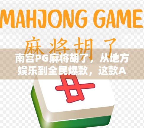南宫PG麻将胡了，从地方娱乐到全民爆款，这款APP如何掀起全民胡牌热潮？