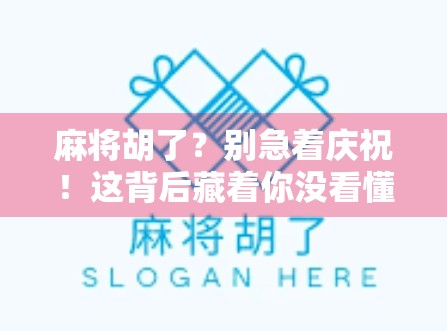 麻将胡了？别急着庆祝！这背后藏着你没看懂的数字密码和人性博弈