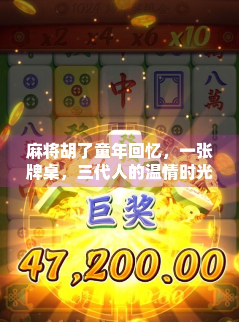 麻将胡了童年回忆,一张牌桌,三代人的温情时光 麻将胡了童年回忆,一张牌桌,三代人的温情时光