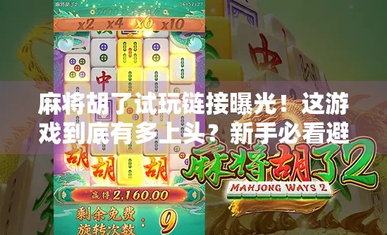 麻将胡了试玩链接曝光!这游戏到底有多上头?新手必看避坑指南!