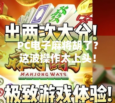 PC电子麻将胡了？这波操作太上头！教你用电脑也能玩出牌桌江湖！