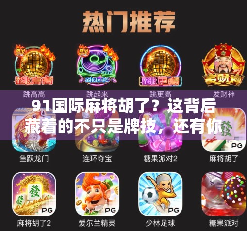 91国际麻将胡了？这背后藏着的不只是牌技，还有你从未察觉的社交密码！