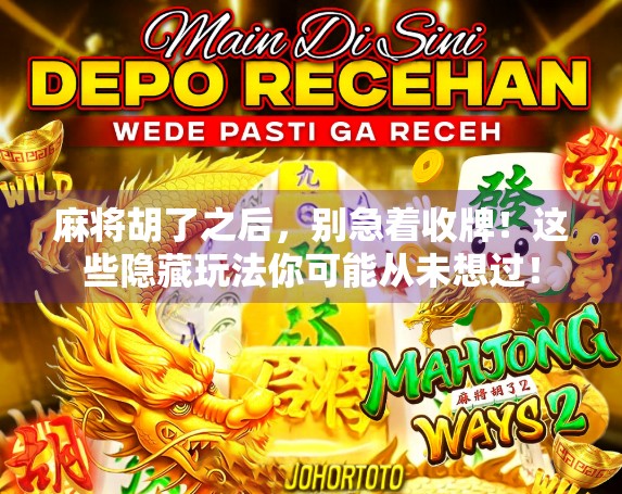 麻将胡了之后，别急着收牌！这些隐藏玩法你可能从未想过！