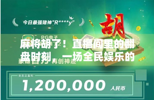 麻将胡了!直播间里的翻盘时刻,一场全民娱乐的狂欢盛宴 麻将胡了!直播间里的翻盘时刻,一场全民娱乐的狂欢盛宴