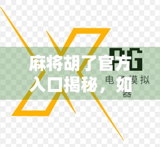 麻将胡了官方入口揭秘，如何安全畅玩这款国民级休闲游戏？