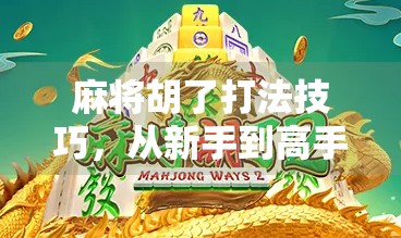 麻将胡了打法技巧,从新手到高手的进阶指南,掌握这5大核心策略轻松上分!