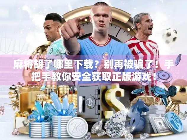 麻将胡了哪里下载?别再被骗了!手把手教你安全获取正版游戏!