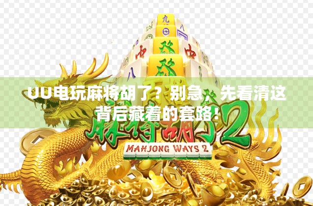 UU电玩麻将胡了?别急,先看清这背后藏着的套路! UU电玩麻将胡了?别急,先看清这背后藏着的套路!