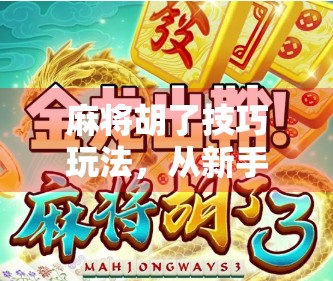 麻将胡了技巧玩法，从新手到高手，这7个秘诀让你稳赢不输！