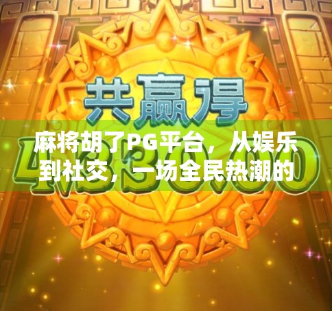 麻将胡了PG平台，从娱乐到社交，一场全民热潮的数字革命