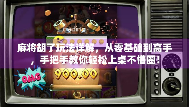 麻将胡了玩法详解,从零基础到高手,手把手教你轻松上桌不懵圈! 麻将胡了玩法详解,从零基础到高手,手把手教你轻松上桌不懵圈!