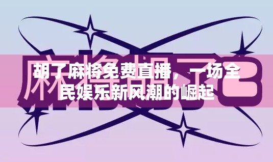 胡了麻将免费直播，一场全民娱乐新风潮的崛起