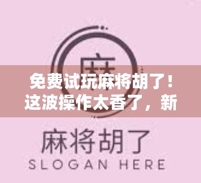 免费试玩麻将胡了!这波操作太香了,新手老手都忍不住上头! 免费试玩麻将胡了!这波操作太香了,新手老手都忍不住上头!