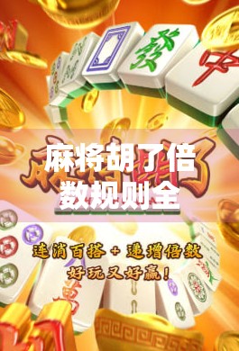 麻将胡了倍数规则全解析，从入门到精通，教你算清每一把牌的身价