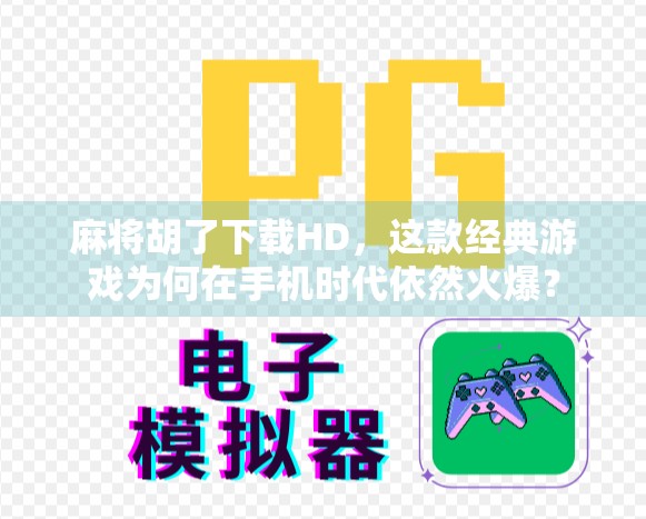 麻将胡了下载HD，这款经典游戏为何在手机时代依然火爆？