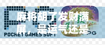 麻将胡了发财满屏，是运气还是玄学？一场全民狂欢背后的真相