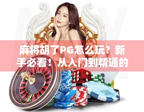 麻将胡了PG怎么玩?新手必看!从入门到精通的全攻略来了! 麻将胡了PG怎么玩?新手必看!从入门到精通的全攻略来了!