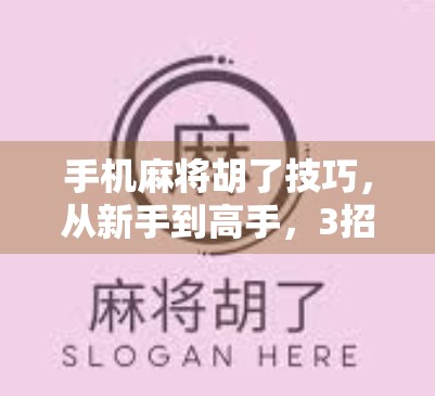 手机麻将胡了技巧，从新手到高手，3招让你秒变牌神！