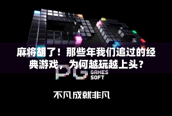 麻将胡了！那些年我们追过的经典游戏，为何越玩越上头？