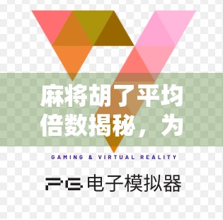 麻将胡了平均倍数揭秘，为什么你总输钱？原来不是技术问题，而是这个隐藏规律！