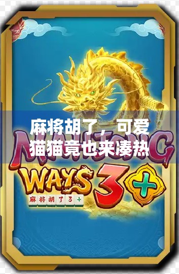 麻将胡了,可爱猫猫竟也来凑热闹?这届猫咪比人类还懂牌局! 麻将胡了,可爱猫猫竟也来凑热闹?这届猫咪比人类还懂牌局!