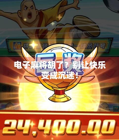 电子麻将胡了？别让快乐变成沉迷！