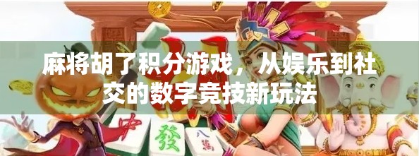 麻将胡了积分游戏，从娱乐到社交的数字竞技新玩法