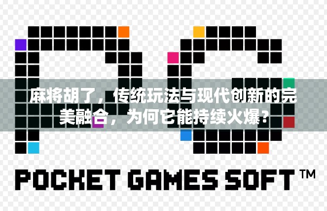 麻将胡了，传统玩法与现代创新的完美融合，为何它能持续火爆？