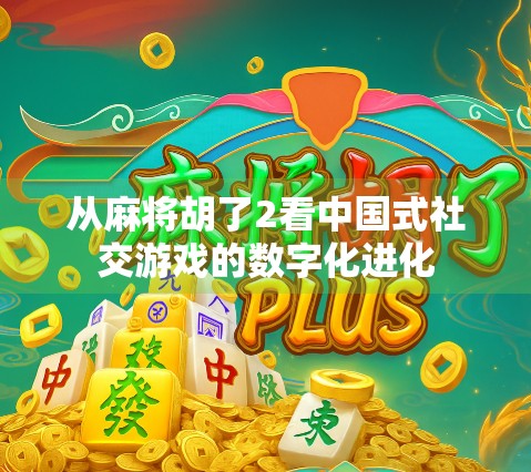 从麻将胡了2看中国式社交游戏的数字化进化