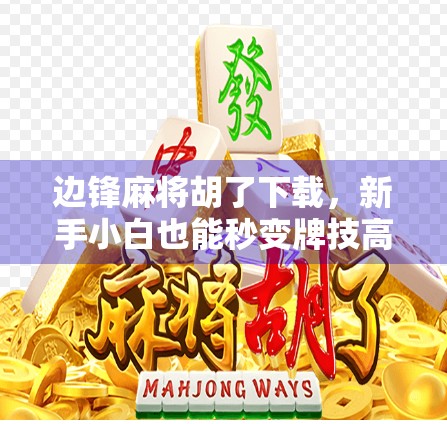 边锋麻将胡了下载，新手小白也能秒变牌技高手的秘诀！