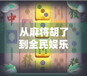 从麻将胡了到全民娱乐新风口，PC版麻将游戏如何重塑中国人的休闲方式？