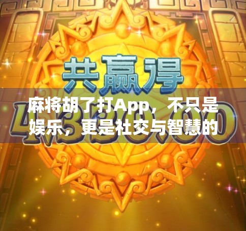 麻将胡了打App，不只是娱乐，更是社交与智慧的博弈场