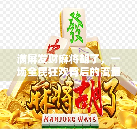 满屏发财麻将胡了，一场全民狂欢背后的流量密码与人性博弈