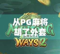从PG麻将胡了外套看当代年轻人的社交密码，一场关于情绪、身份与归属感的隐喻
