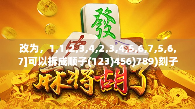 改为，1,1,2,3,4,2,3,4,5,6,7,5,6,7]可以拆成顺子(123)456)789)刻子(222)将(11)不对
