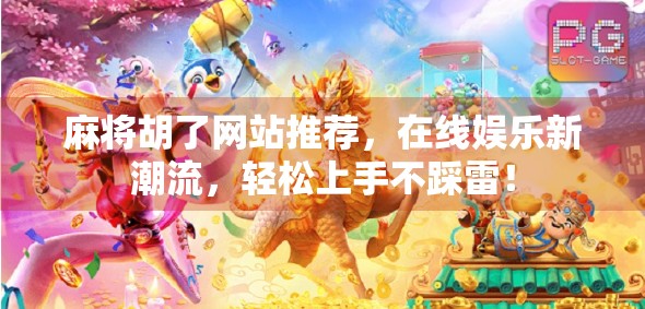 麻将胡了网站推荐,在线娱乐新潮流,轻松上手不踩雷!