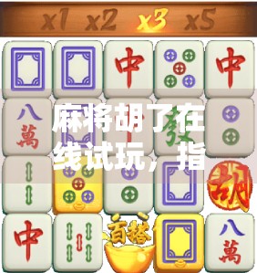 麻将胡了在线试玩，指尖上的国粹，随时随地畅享牌局乐趣！