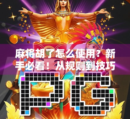 麻将胡了怎么使用？新手必看！从规则到技巧，手把手教你玩转麻将！