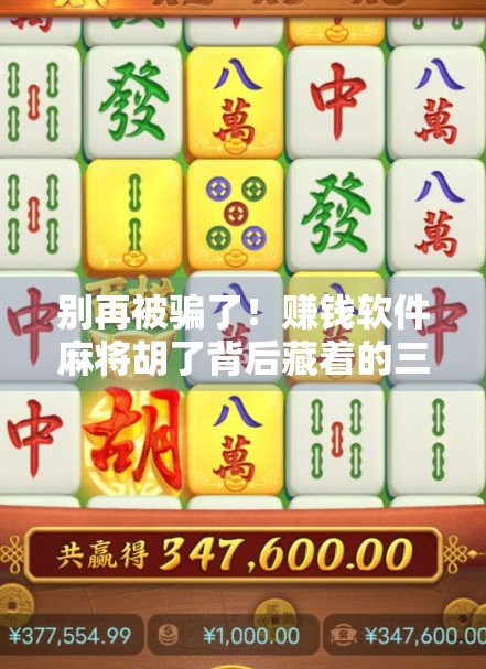 别再被骗了！赚钱软件麻将胡了背后藏着的三大陷阱，90%的人都踩过坑！