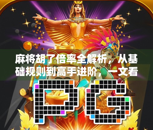 麻将胡了倍率全解析，从基础规则到高手进阶，一文看懂每一分的玄机！