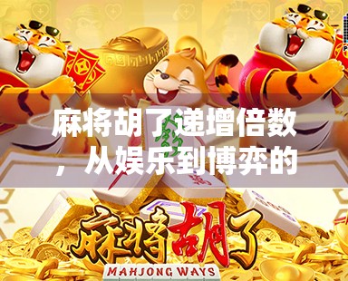 麻将胡了递增倍数，从娱乐到博弈的进化，你真的懂这背后的数学逻辑吗？