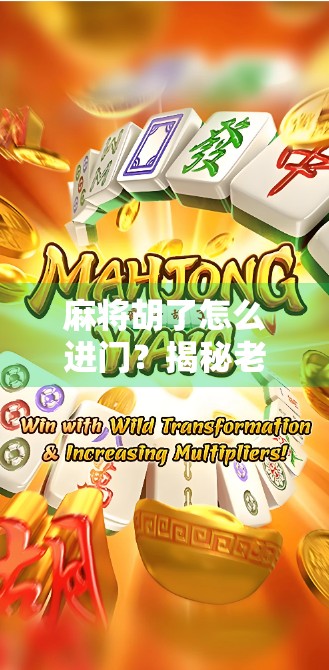 麻将胡了怎么进门？揭秘老玩家的进门秘诀与社交玄机！
