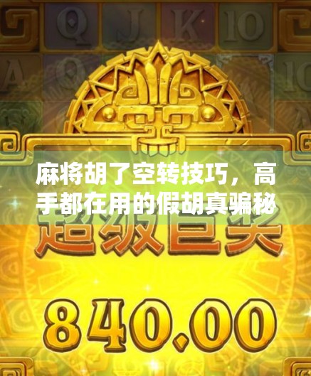 麻将胡了空转技巧，高手都在用的假胡真骗秘籍，新手必看！