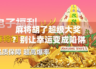 麻将胡了超级大奖？别让幸运变成陷阱！