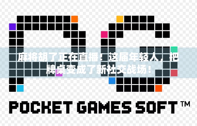 麻将胡了正在直播！这届年轻人，把牌桌变成了新社交战场！