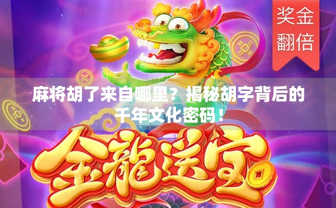 麻将胡了来自哪里?揭秘胡字背后的千年文化密码! 麻将胡了来自哪里?揭秘胡字背后的千年文化密码!