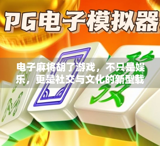 电子麻将胡了游戏，不只是娱乐，更是社交与文化的新型载体