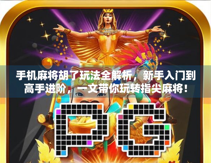 手机麻将胡了玩法全解析，新手入门到高手进阶，一文带你玩转指尖麻将！